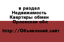  в раздел : Недвижимость » Квартиры обмен . Орловская обл.